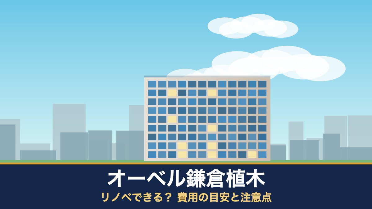 オーベル鎌倉植木はリノベできる？ 費用の目安と注意点