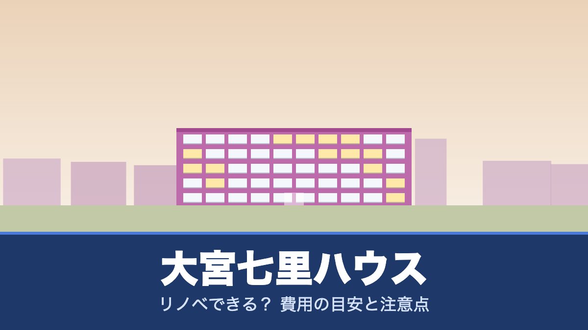 大宮七里ハウスはリノベできる? 費用の目安と注意点