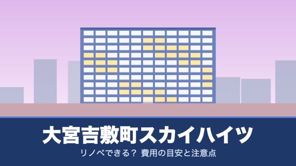 大宮吉敷町スカイハイツはリノベできる？ 費用の目安と注意点