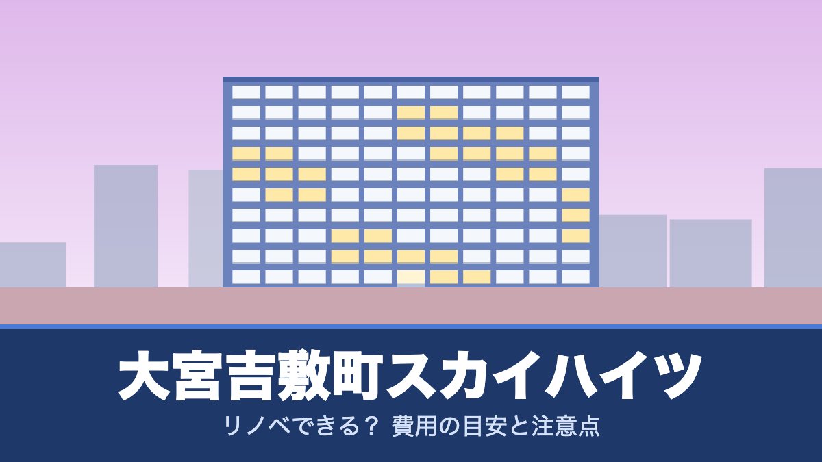 大宮吉敷町スカイハイツはリノベできる? 費用の目安と注意点