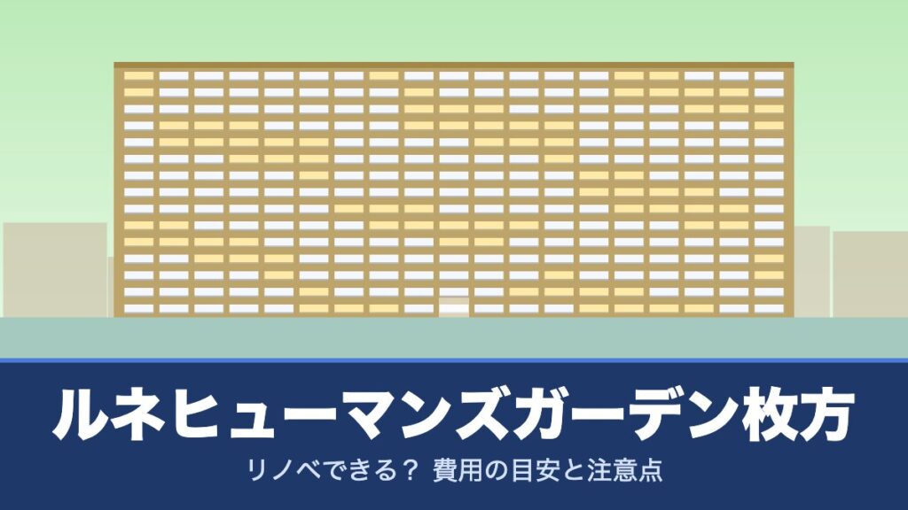 ルネヒューマンズガーデン枚方はリノベできる？ 費用の目安と注意点