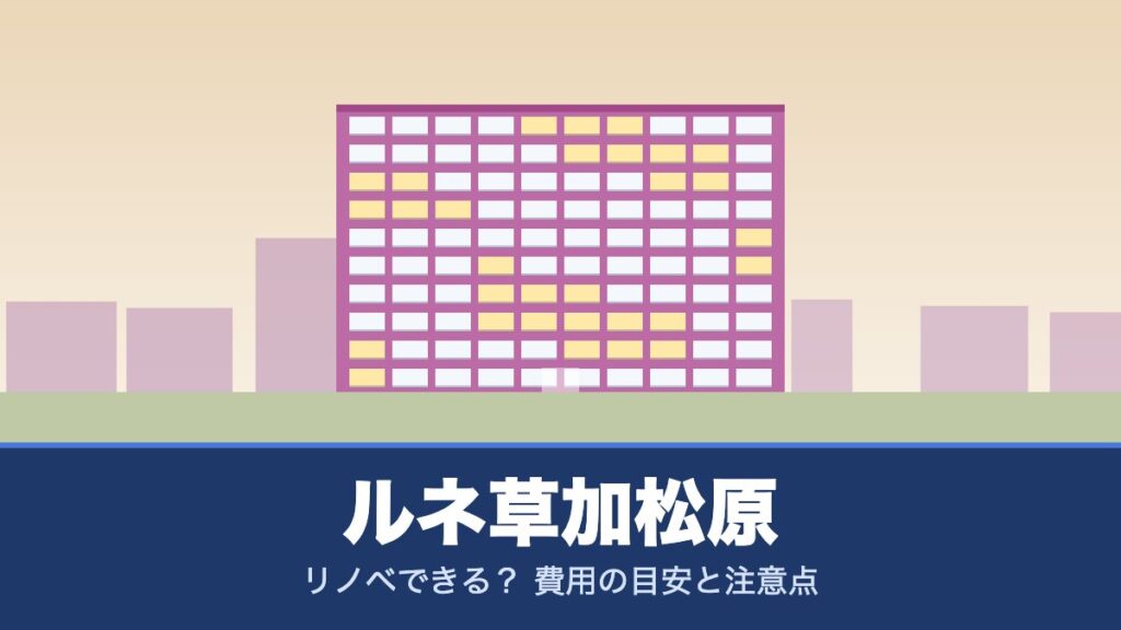 ルネ草加松原はリノベできる？ 費用の目安と注意点
