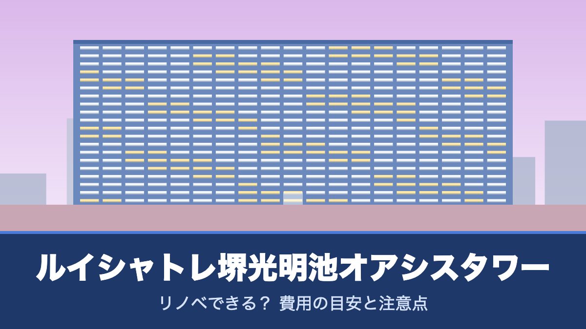 ルイシャトレ堺光明池オアシスタワーはリノベできる？ 費用の目安と注意点