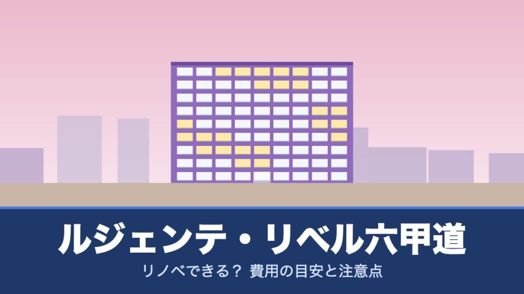 ルジェンテ・リベル六甲道はリノベできる？ 費用の目安と注意点