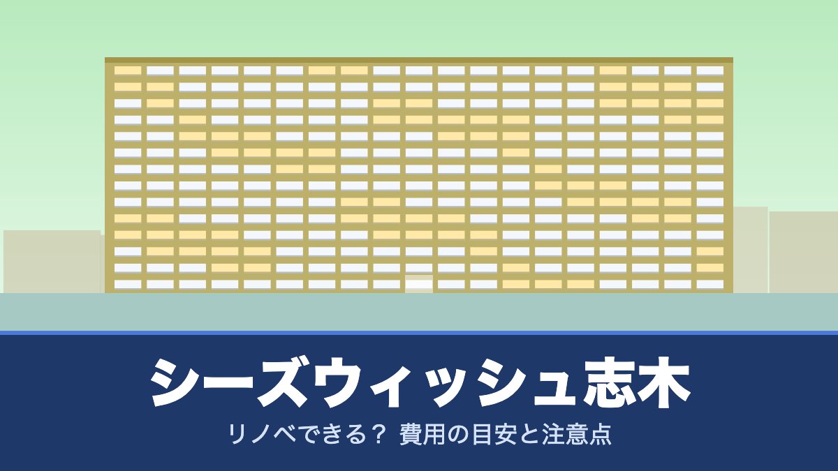シーズウィッシュ志木はリノベできる？ 費用の目安と注意点