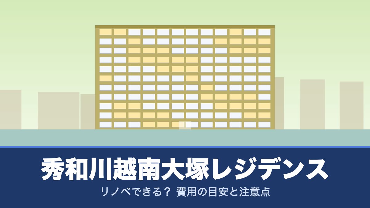秀和川越南大塚レジデンスはリノベできる？ 費用の目安と注意点