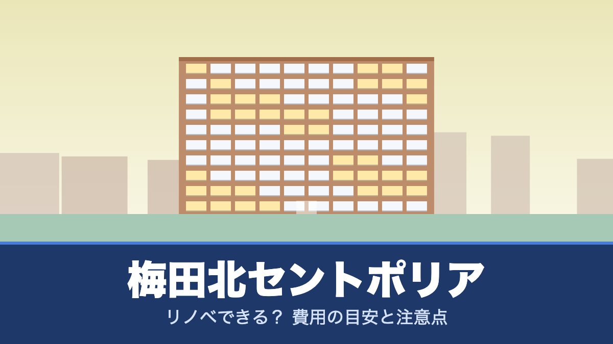 梅田北セントポリアはリノベできる？ 費用の目安と注意点