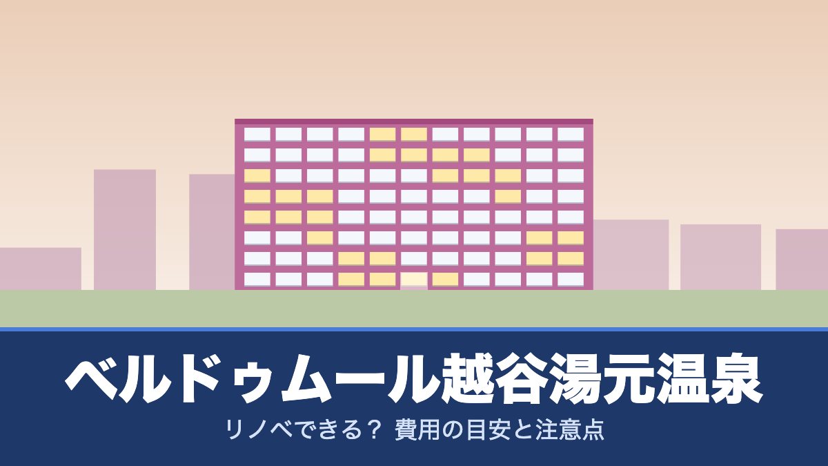 ベルドゥムール越谷湯元温泉はリノベできる？ 費用の目安と注意点