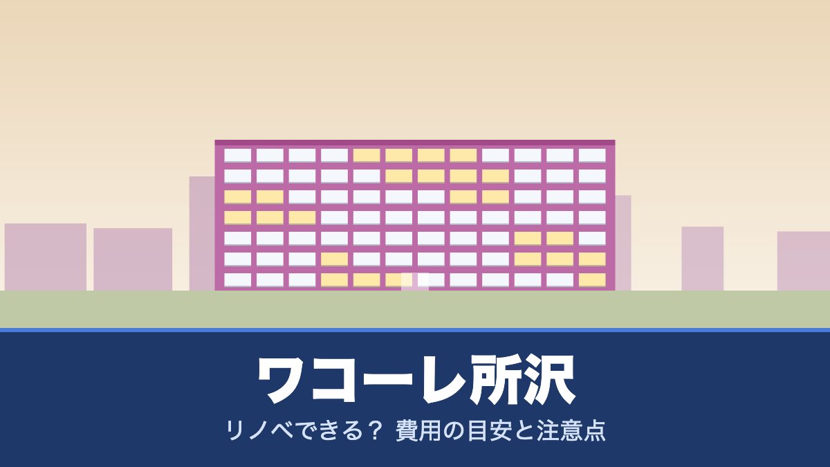 ワコーレ所沢はリノベできる? 費用の目安と注意点