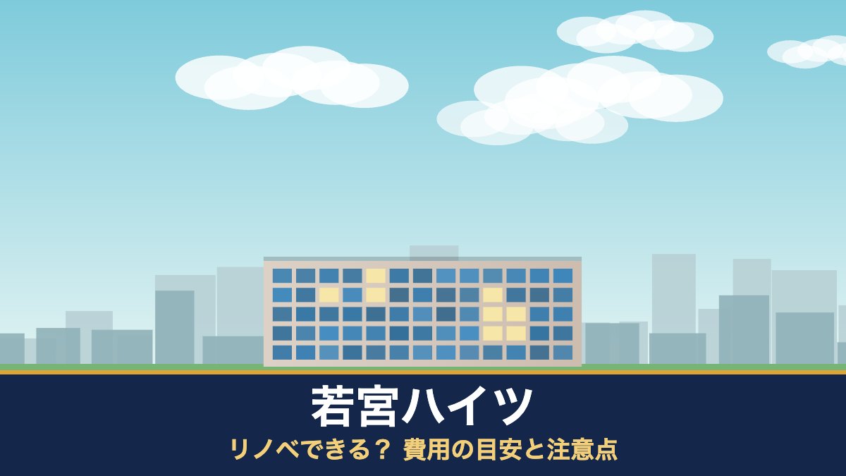 若宮ハイツはリノベできる? 費用の目安と注意点