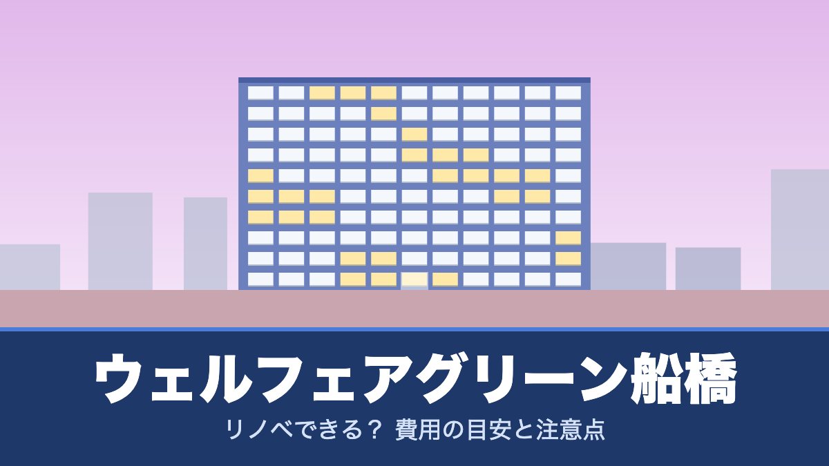 ウェルフェアグリーン船橋はリノベできる? 費用の目安と注意点