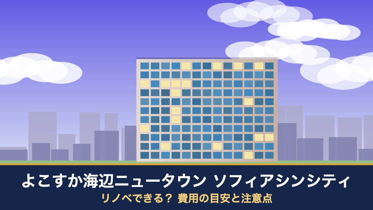 よこすか海辺ニュータウン ソフィアシンシティはリノベできる？ 費用の目安と注意点